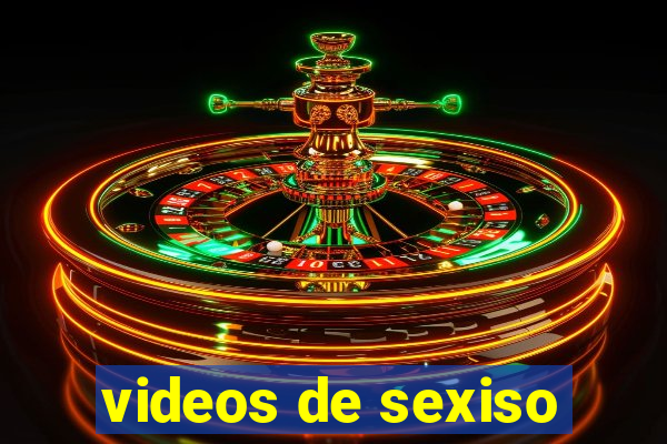 videos de sexiso